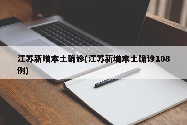 江苏新增本土确诊(江苏新增本土确诊108例)
