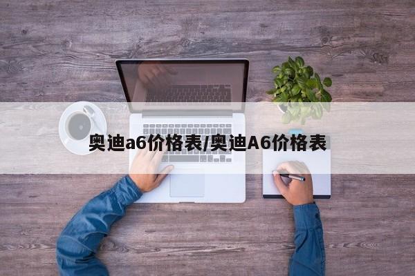 奥迪a6价格表/奥迪A6价格表
