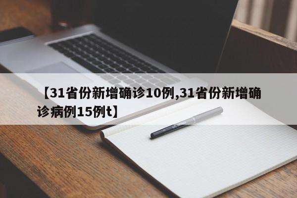 【31省份新增确诊10例,31省份新增确诊病例15例t】