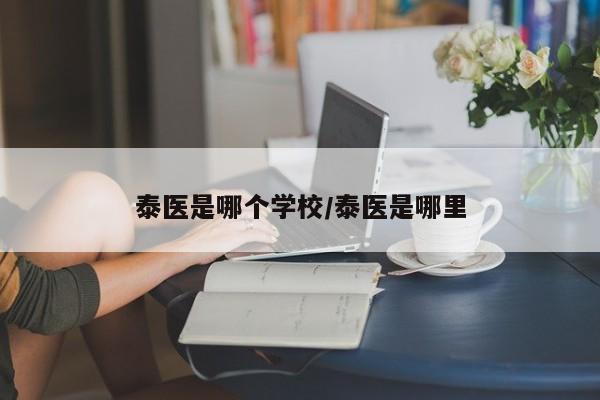 泰医是哪个学校/泰医是哪里
