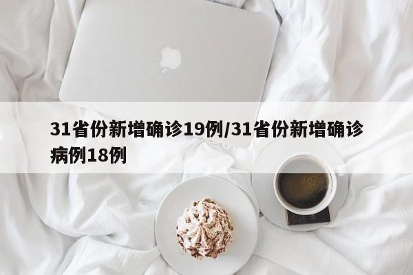 31省份新增确诊19例/31省份新增确诊病例18例