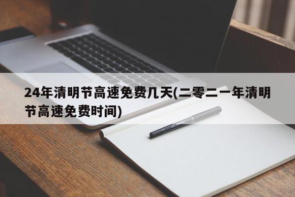 24年清明节高速免费几天(二零二一年清明节高速免费时间)