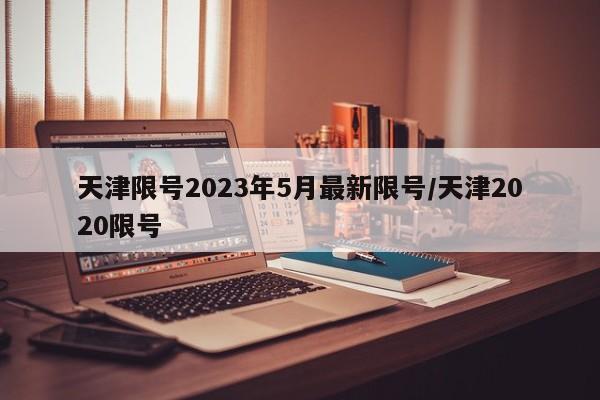 天津限号2023年5月最新限号/天津2020限号