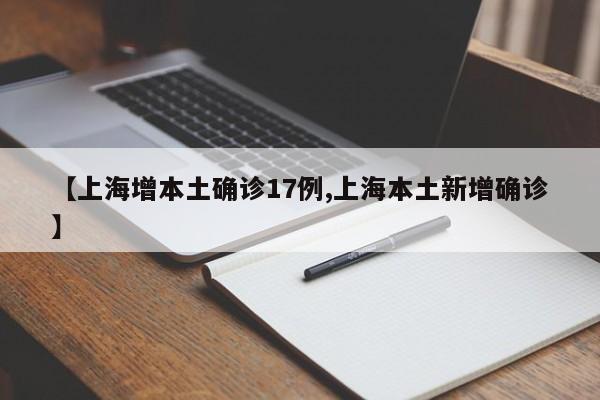 【上海增本土确诊17例,上海本土新增确诊】