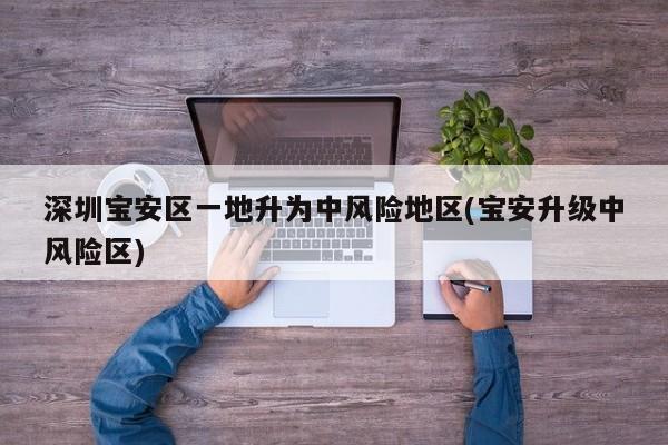 深圳宝安区一地升为中风险地区(宝安升级中风险区)