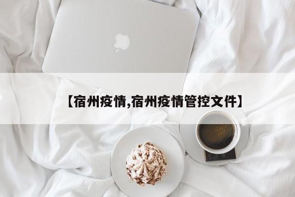【宿州疫情,宿州疫情管控文件】