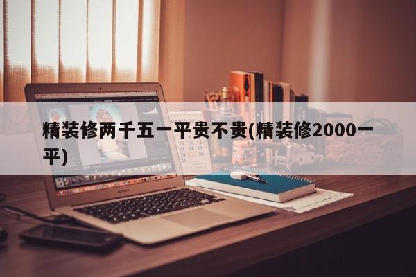 精装修两千五一平贵不贵(精装修2000一平)