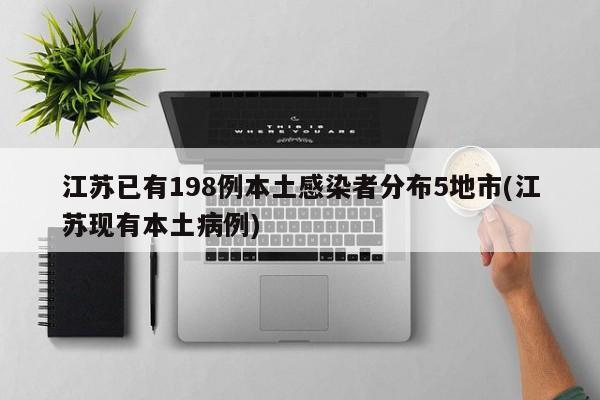 江苏已有198例本土感染者分布5地市(江苏现有本土病例)