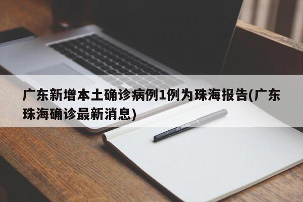 广东新增本土确诊病例1例为珠海报告(广东珠海确诊最新消息)