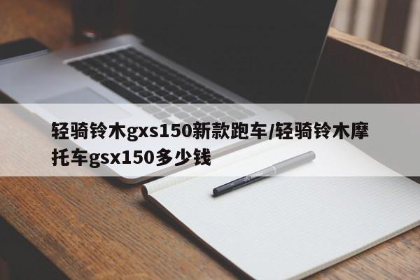 轻骑铃木gxs150新款跑车/轻骑铃木摩托车gsx150多少钱
