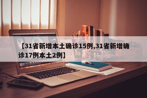 【31省新增本土确诊15例,31省新增确诊17例本土2例】