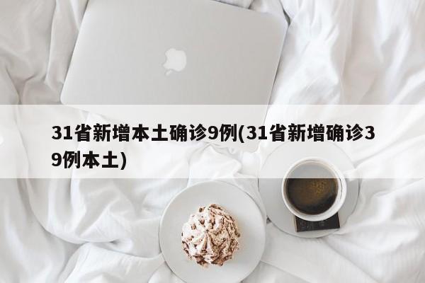 31省新增本土确诊9例(31省新增确诊39例本土)