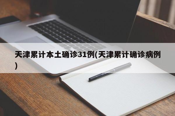 天津累计本土确诊31例(天津累计确诊病例)