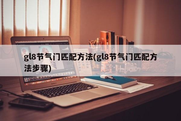 gl8节气门匹配方法(gl8节气门匹配方法步骤)