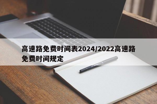 高速路免费时间表2024/2022高速路免费时间规定