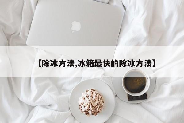 【除冰方法,冰箱最快的除冰方法】