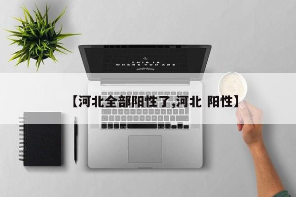 【河北全部阳性了,河北 阳性】
