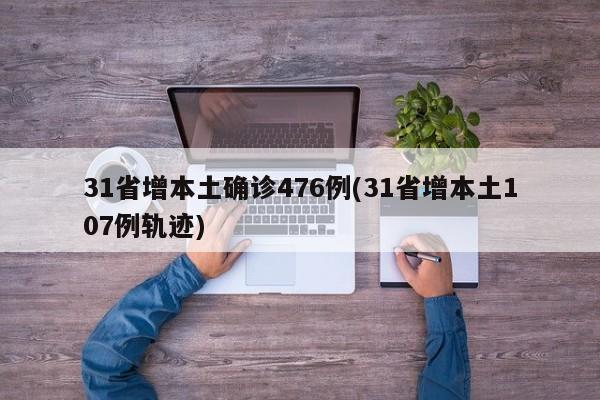 31省增本土确诊476例(31省增本土107例轨迹)