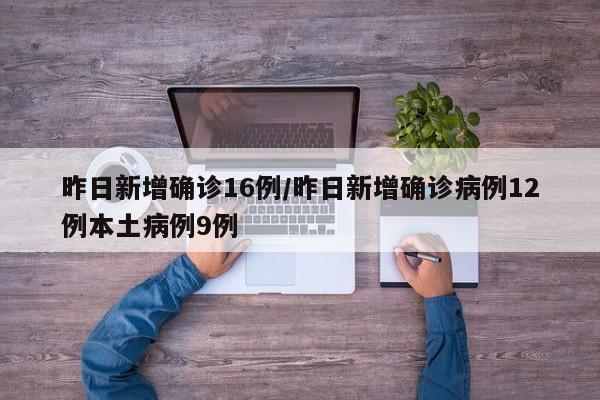 昨日新增确诊16例/昨日新增确诊病例12例本土病例9例