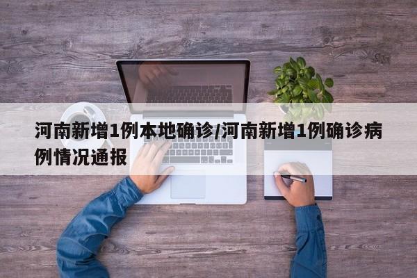 河南新增1例本地确诊/河南新增1例确诊病例情况通报