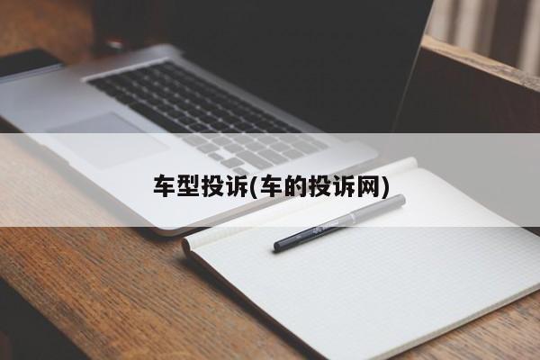 车型投诉(车的投诉网)