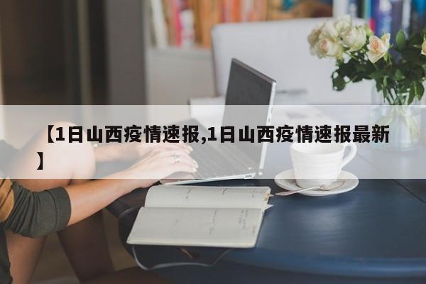 【1日山西疫情速报,1日山西疫情速报最新】