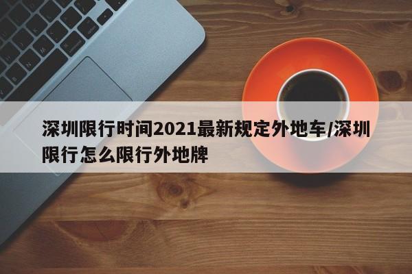 深圳限行时间2021最新规定外地车/深圳限行怎么限行外地牌