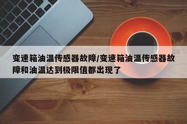 变速箱油温传感器故障/变速箱油温传感器故障和油温达到极限值都出现了