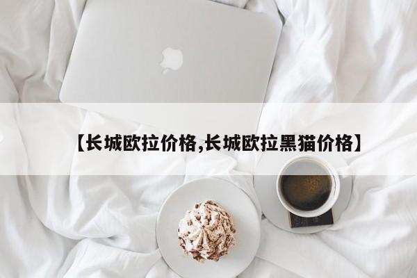 【长城欧拉价格,长城欧拉黑猫价格】