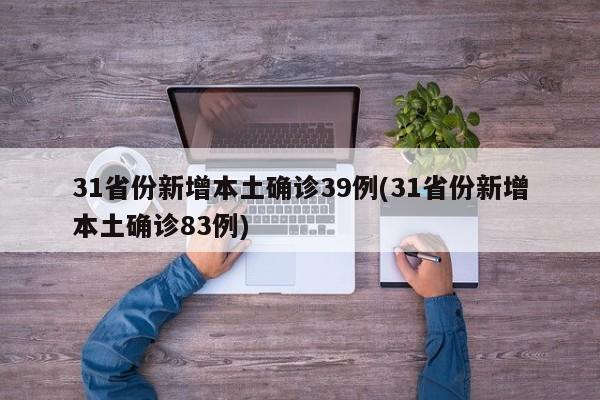 31省份新增本土确诊39例(31省份新增本土确诊83例)