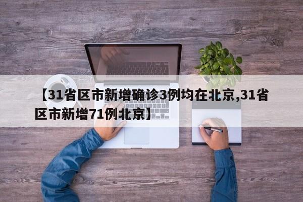 【31省区市新增确诊3例均在北京,31省区市新增71例北京】