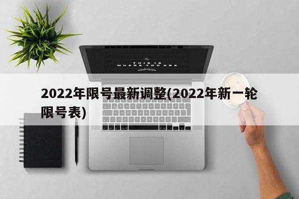 2022年限号最新调整(2022年新一轮限号表)