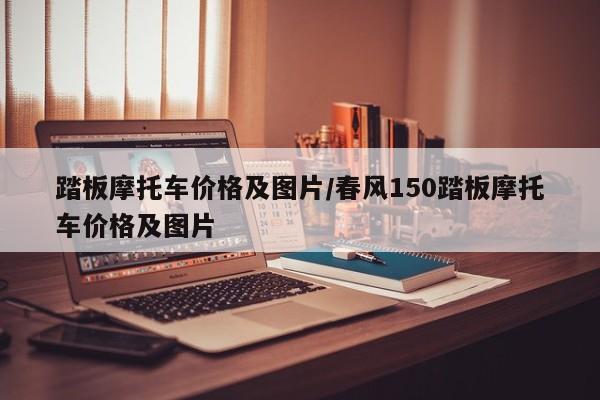 踏板摩托车价格及图片/春风150踏板摩托车价格及图片
