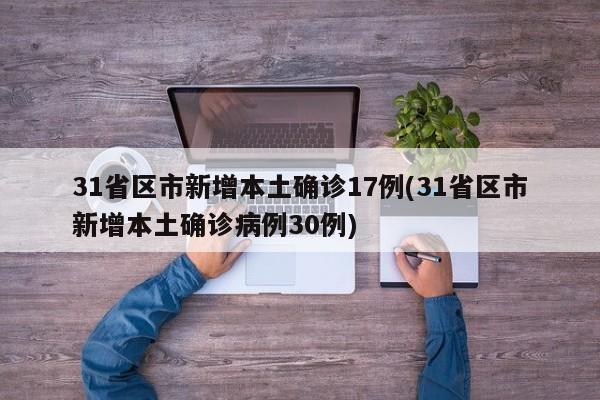 31省区市新增本土确诊17例(31省区市新增本土确诊病例30例)