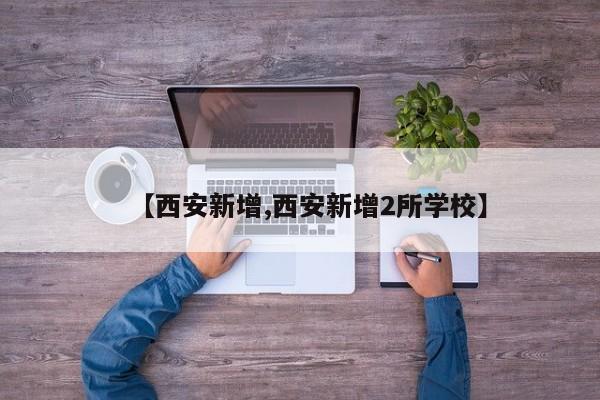 【西安新增,西安新增2所学校】