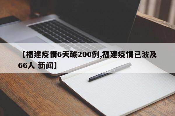 【福建疫情6天破200例,福建疫情已波及66人 新闻】