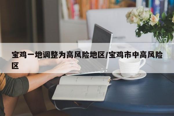宝鸡一地调整为高风险地区/宝鸡市中高风险区
