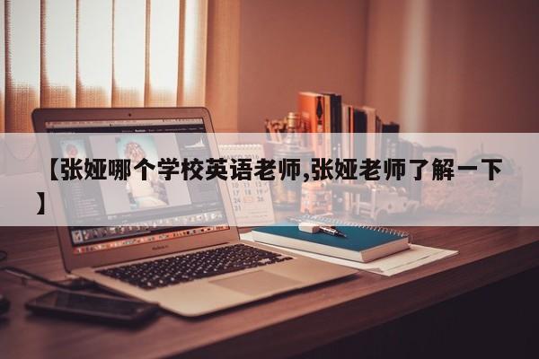 【张娅哪个学校英语老师,张娅老师了解一下】
