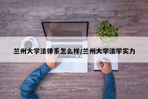 兰州大学法律系怎么样/兰州大学法学实力