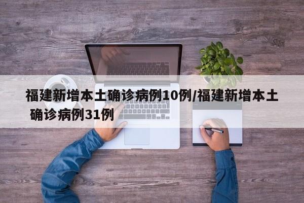 福建新增本土确诊病例10例/福建新增本土 确诊病例31例
