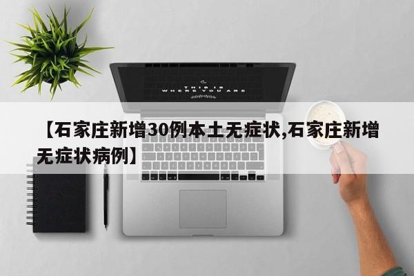 【石家庄新增30例本土无症状,石家庄新增无症状病例】