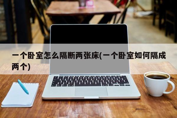 一个卧室怎么隔断两张床(一个卧室如何隔成两个)