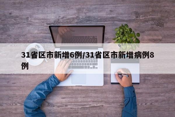 31省区市新增6例/31省区市新增病例8例