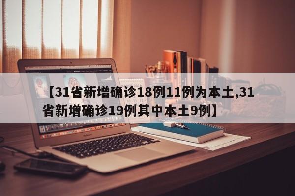 【31省新增确诊18例11例为本土,31省新增确诊19例其中本土9例】