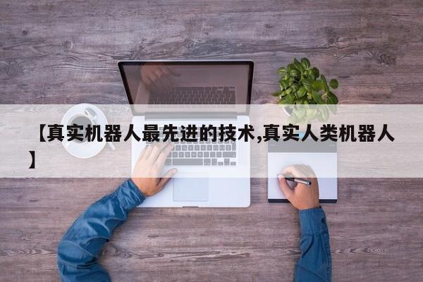 【真实机器人最先进的技术,真实人类机器人】