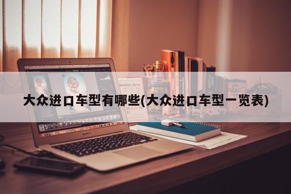 大众进口车型有哪些(大众进口车型一览表)