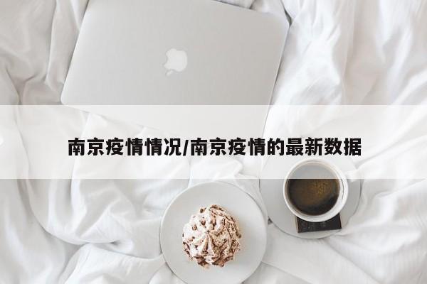 南京疫情情况/南京疫情的最新数据