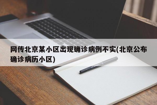 网传北京某小区出现确诊病例不实(北京公布确诊病历小区)