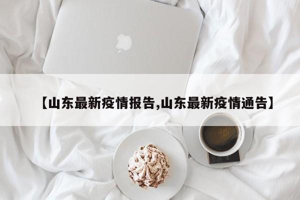 【山东最新疫情报告,山东最新疫情通告】