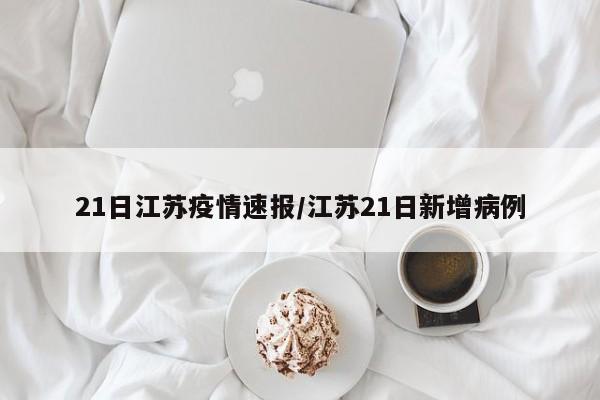 21日江苏疫情速报/江苏21日新增病例